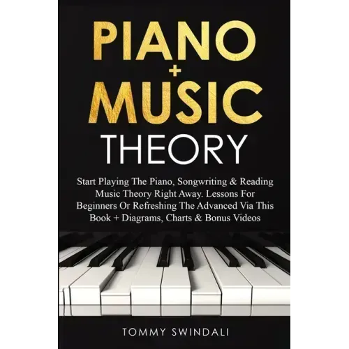 Piano + Music Theory: Start Playing The Piano, Songwriting & Reading Music Theory Right Away. Lessons For Beginners Or Refreshing The Advanc