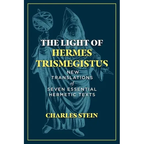 The Light of Hermes Trismegistus: New Translations of Seven Essential Hermetic Texts