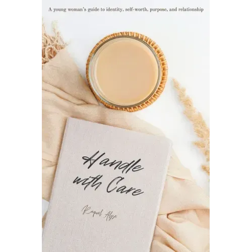 Handle with Care: A young woman's guide to identity, self-worth, purpose, and relationship