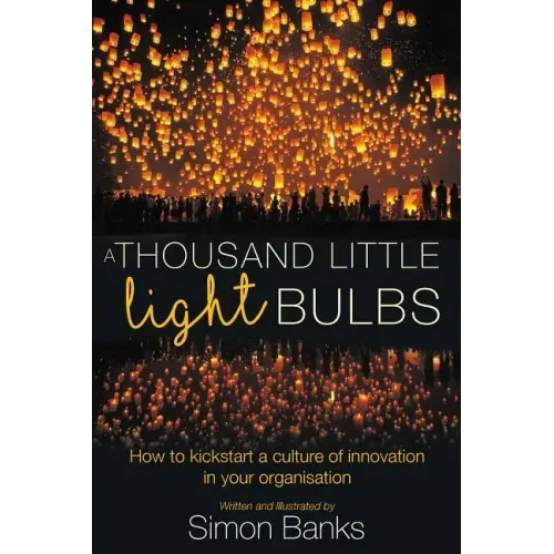 A Thousand Little Lightbulbs: How to Kickstart a Culture of Innovation in Your Organisation