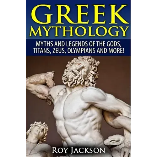 Greek Mythology: Myths And Legends Of The Gods, Titans, Zeus, Olympians and More!