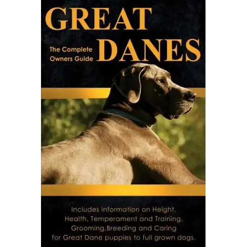 Great Danes: The Complete Owners Guide. Includes Information on Height, Health, Temperament and Training, Grooming, Breeding and Ca