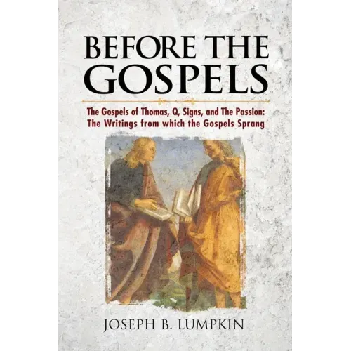 Before the Gospels: The Gospels of Thomas, Q, Signs, and The Passion: The Writings from which the Gospels Sprang