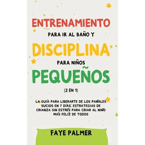 Entrenamiento para ir al baño y disciplina para niños pequeños (2 en 1): La guía para Liberarte de los Pañales Sucios en 7 días. Estrategias de crianz