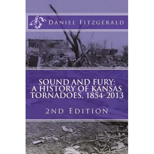 Sound and Fury: A History of Kansas Tornadoes, 1854-2013: 2nd Edition