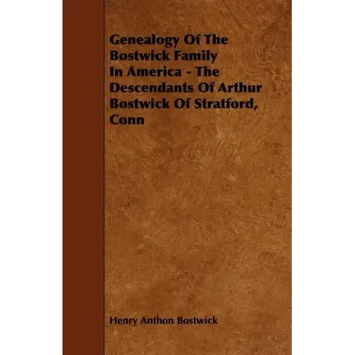 Genealogy Of The Bostwick Family In America - The Descendants Of Arthur Bostwick Of Stratford, Conn