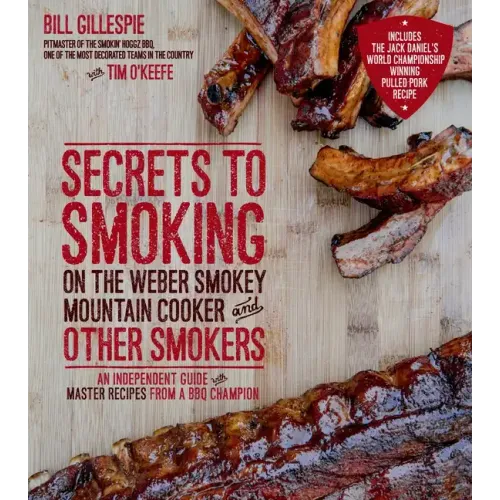 Secrets to Smoking on the Weber Smokey Mountain Cooker and Other Smokers: An Independent Guide with Master Recipes from a BBQ Champion