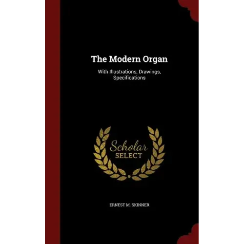 The Modern Organ: With Illustrations, Drawings, Specifications