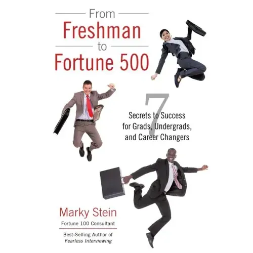 From Freshman to Fortune 500: 7 Secrets to Success for Grads, Undergrads, and Career Changers