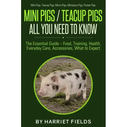 Mini Pigs / Teacup Pigs All You Need To Know: The Essential Guide - Food, Training, Health, Everyday Care, Accessories What to Expect Mini Pigs, Teacu