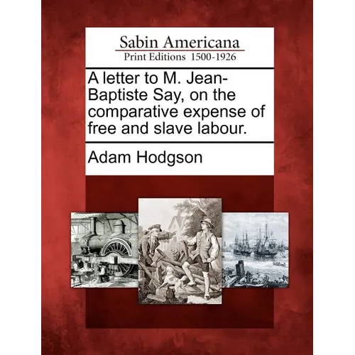 A Letter to M. Jean-Baptiste Say, on the Comparative Expense of Free and Slave Labour.