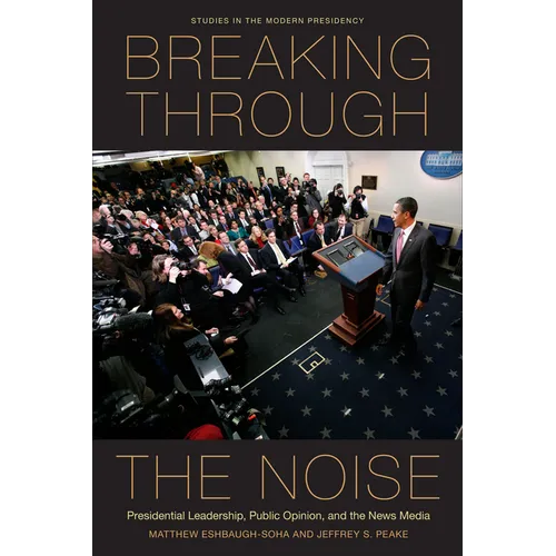 Breaking Through the Noise: Presidential Leadership, Public Opinion, and the News Media