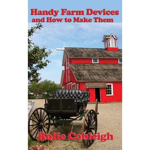 Handy Farm Devices and How to Make Them: Traditional Farm Tools, Homemade Equipment, and Practical Rural Ingenuity