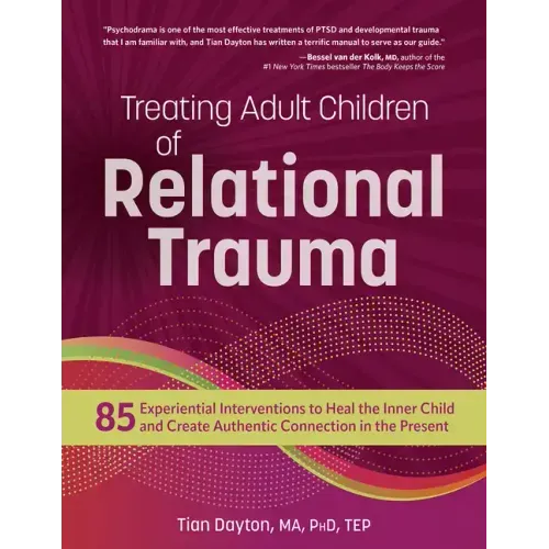 Treating Adult Children of Relational Trauma: 85 Experiential Interventions to Heal the Inner Child and Create Authentic Connection in the Present