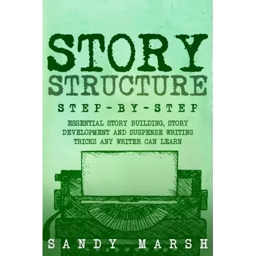 Story Structure: Step-by-Step - Essential Story Building, Story Development and Suspense Writing Tricks Any Writer Can Learn