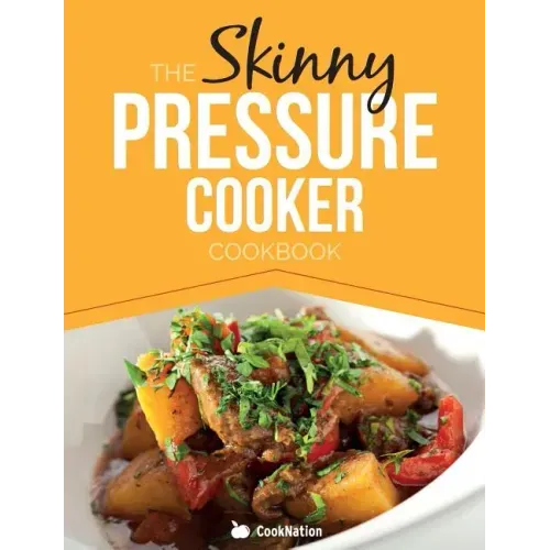 The Skinny Pressure Cooker Cookbook: Low Calorie, Healthy & Delicious Meals, Sides & Desserts. All Under 300, 400 & 500 Calories