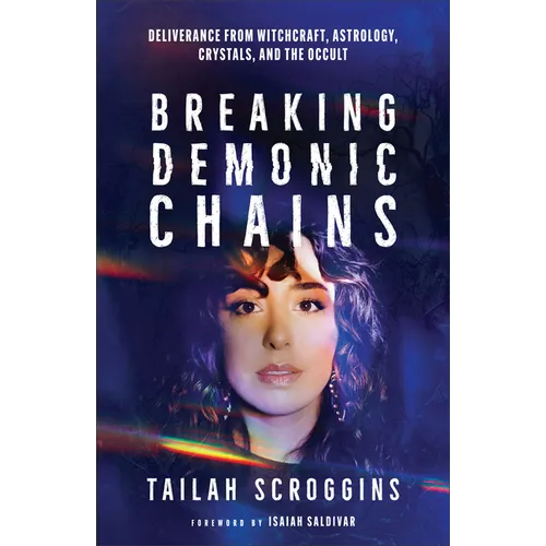 Breaking Demonic Chains: Deliverance from Witchcraft, Astrology, Crystals, and the Occult