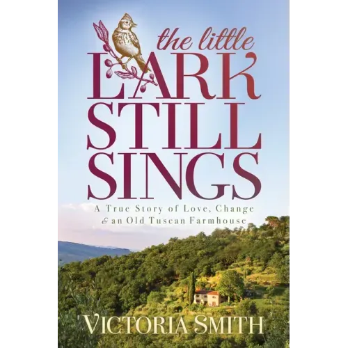 The Little Lark Still Sings: A True Story of Love, Change & an Old Tuscan Farmhouse