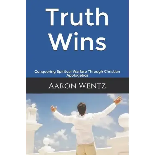 Truth Wins: Conquering Spiritual Warfare Through Christian Apologetics