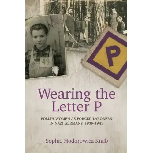 Wearing the Letter P: Polish Women as Forced Laborers in Nazi Germany, 1939-1945