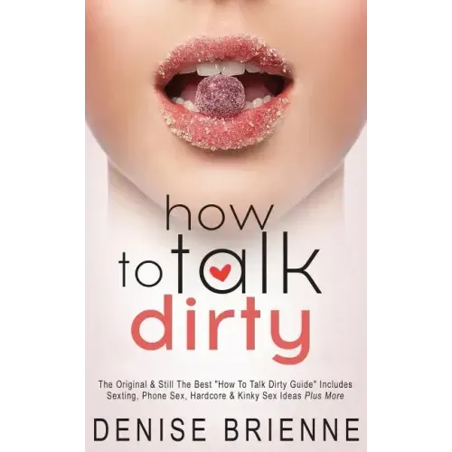 How To Talk Dirty: Drive Your Man Crazy And Make Him Beg To Be With You