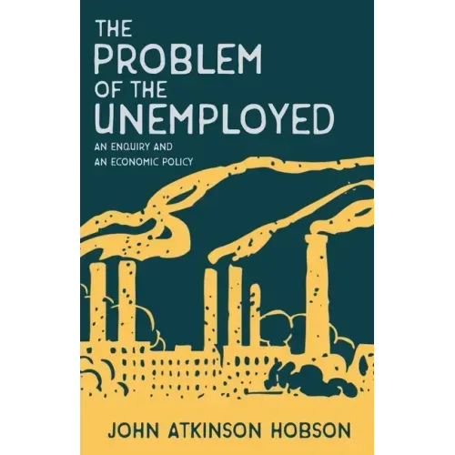 The Problem of the Unemployed - An Enquiry and an Economic Policy