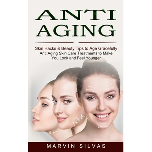 Anti Aging: Skin Hacks & Beauty Tips to Age Gracefully (Anti Aging Skin Care Treatments to Make You Look and Feel Younger)