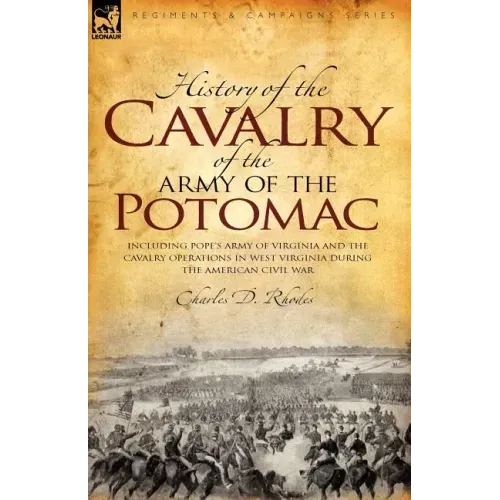 History of the Cavalry of the Army of the Potomac: Including Pope's Army of Virginia and the Cavalry Operations in West Virginia During the American C