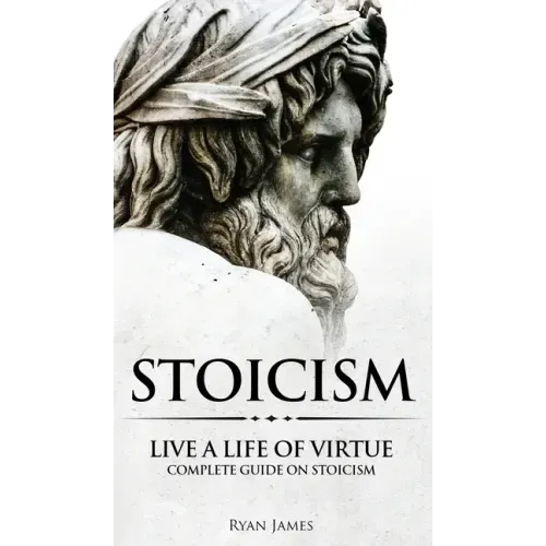 Stoicism: Live a Life of Virtue - Complete Guide on Stoicism (Stoicism Series) (Volume 3)