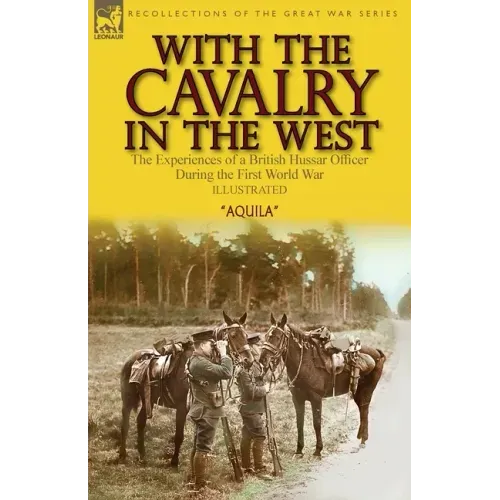 With the Cavalry in the West: the Experiences of a British Hussar Officer During the First World War