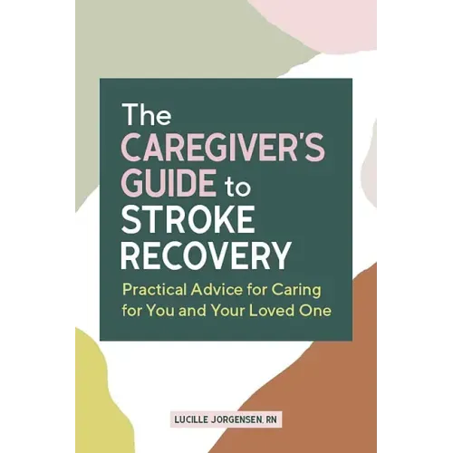 The Caregiver's Guide to Stroke Recovery: Practical Advice for Caring for You and Your Loved One