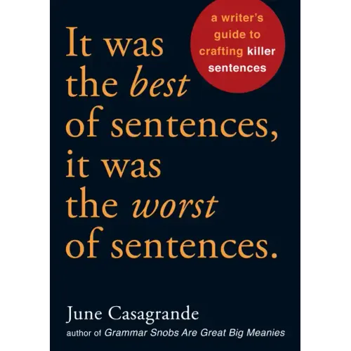 It Was the Best of Sentences, It Was the Worst of Sentences: A Writer's Guide to Crafting Killer Sentences