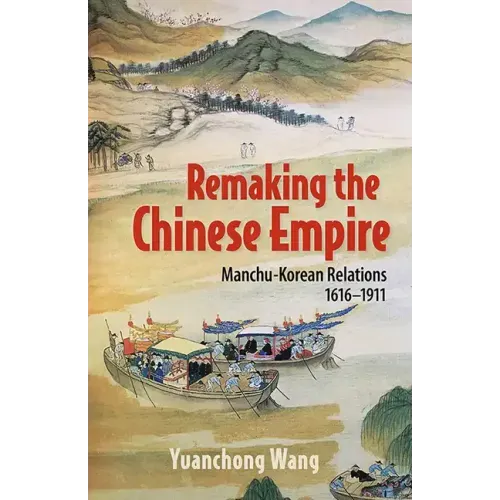 Remaking the Chinese Empire: Manchu-Korean Relations, 1616-1911