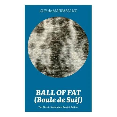 Ball of Fat (Boule de Suif) - The Classic Unabridged English Edition: The True Life Story Behind Uncle Tom's Cabin