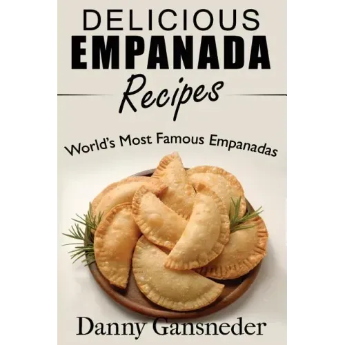 Delicious Empanada Recipes: World Famous Empanadas