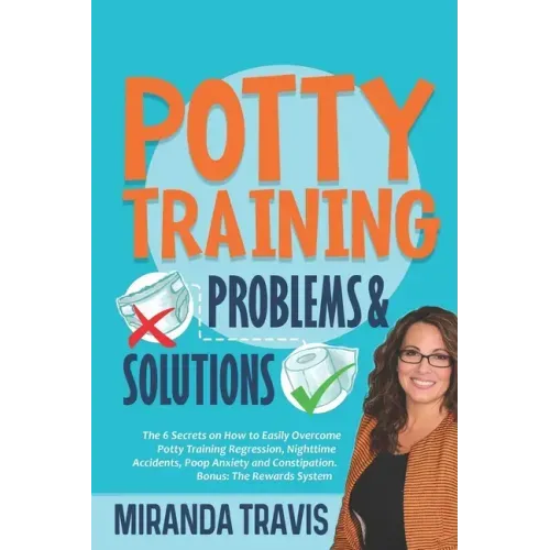 Potty Training Problems and Solutions: The 6 Secrets On How To Easily Overcome Potty Training Regression, Nighttime Accidents, Poop Anxiety And Consti