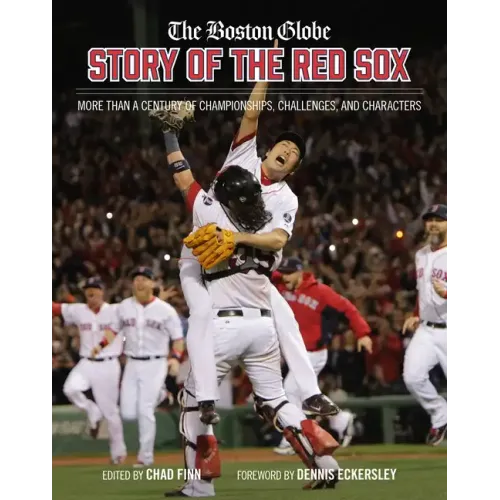 The Boston Globe Story of the Red Sox: More Than a Century of Championships, Challenges, and Characters
