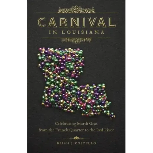 Carnival in Louisiana: Celebrating Mardi Gras from the French Quarter to the Red River