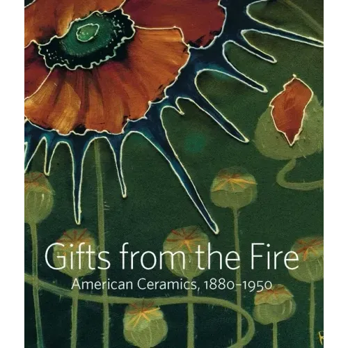 Gifts from the Fire: American Ceramics, 1880-1950: From the Collection of Martin Eidelberg