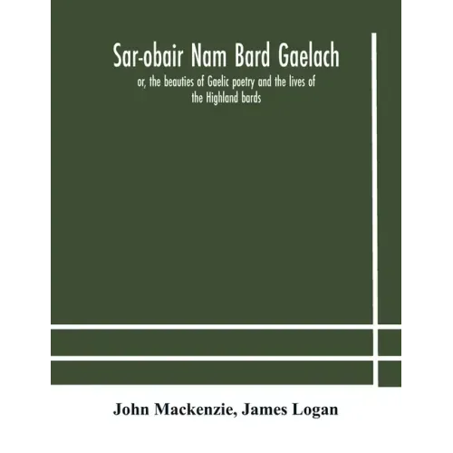 Sar-obair nam bard Gaelach: or, the beauties of Gaelic poetry and the lives of the Highland bards; with historical and critical notes, and a compr