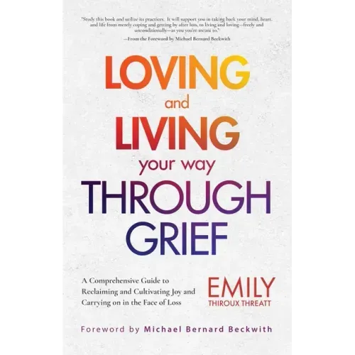 Loving and Living Your Way Through Grief: A Comprehensive Guide to Reclaiming and Cultivating Joy and Carrying on in the Face of Loss (A Grief Recover