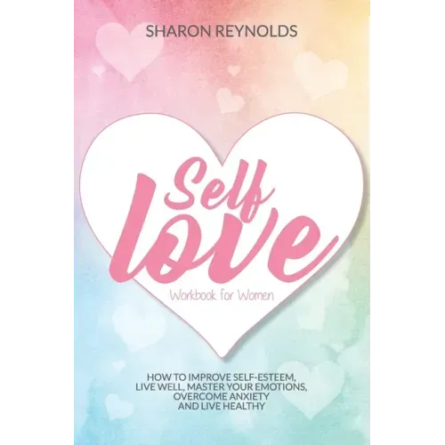 Self Love Workbook For Women: How to improve self-esteem, live well, master your emotions, overcome anxiety and live healthy