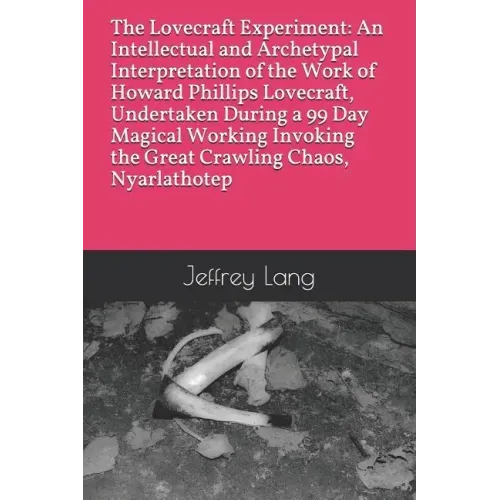 The Lovecraft Experiment: An Intellectual and Archetypal Interpretation of the Work of Howard Phillips Lovecraft, Undertaken During a 99 Day Mag