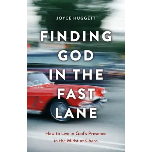 Finding God in the Fast Lane: How to Live in God's Presence in the Midst of Chaos