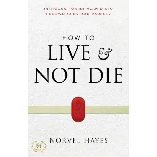 How to Live and Not Die: Activating God's Miracle Power for Healing, Health, and Total Victory
