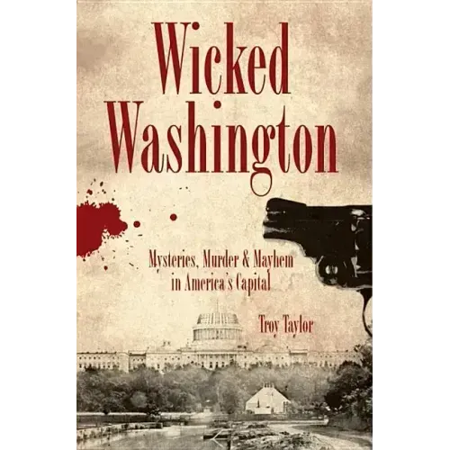 Wicked Washington:: Mysteries, Murder & Mayhem in America's Capital