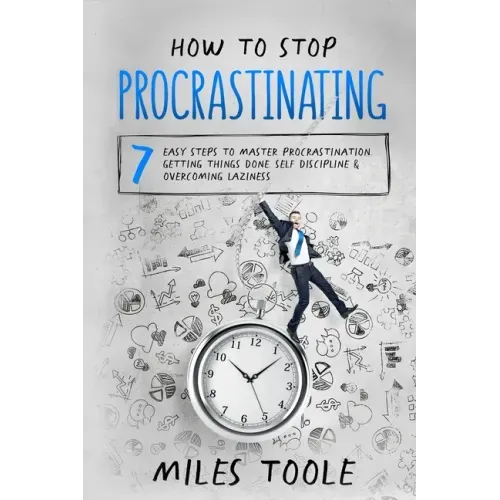 How to Stop Procrastinating: 7 Easy Steps to Master Procrastination, Getting Things Done, Self Discipline & Overcoming Laziness