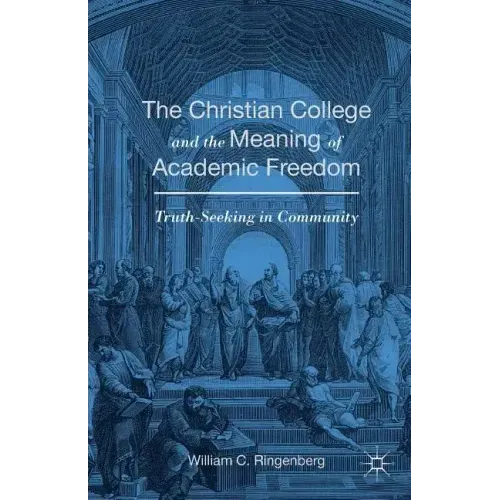 The Christian College and the Meaning of Academic Freedom: Truth-Seeking in Community