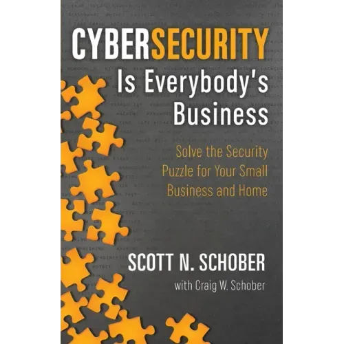 Cybersecurity Is Everybody's Business: Solve the Security Puzzle for Your Small Business and Home