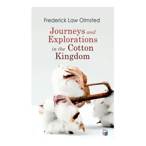 Journeys and Explorations in the Cotton Kingdom: A Traveller's Observations on Cotton and Slavery in the American Slave States Based Upon Three Former